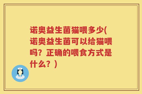 诺奥益生菌猫喂多少(诺奥益生菌可以给猫喂吗？正确的喂食方式是什么？)