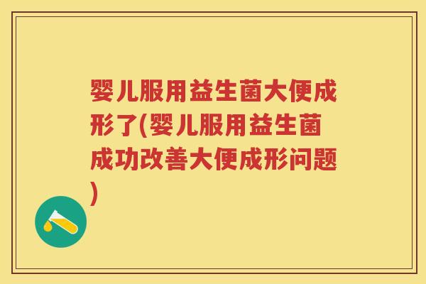 婴儿服用益生菌大便成形了(婴儿服用益生菌成功改善大便成形问题)