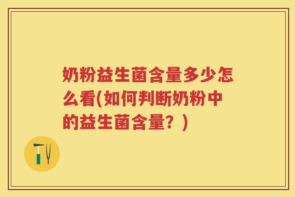 奶粉益生菌含量多少怎么看(如何判断奶粉中的益生菌含量?) 奶粉益生菌含量多少怎么看(如何判断奶粉中的益生菌含量?)