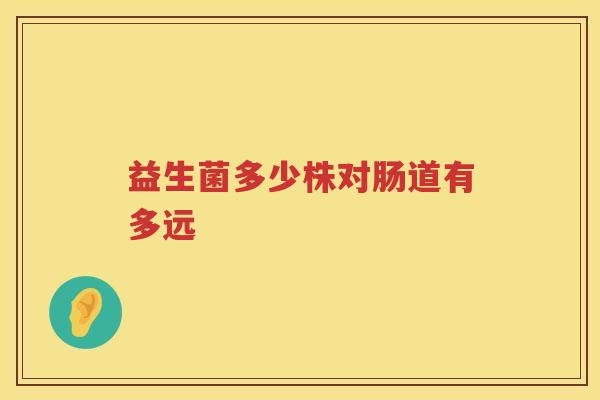 益生菌多少株对肠道有多远 益生菌多少株对肠道有多远