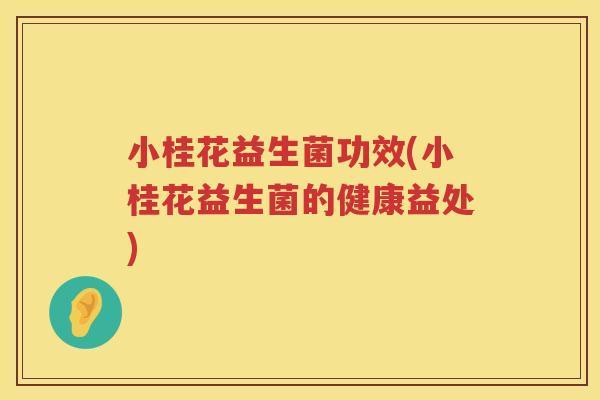 小桂花益生菌功效(小桂花益生菌的健康益处)