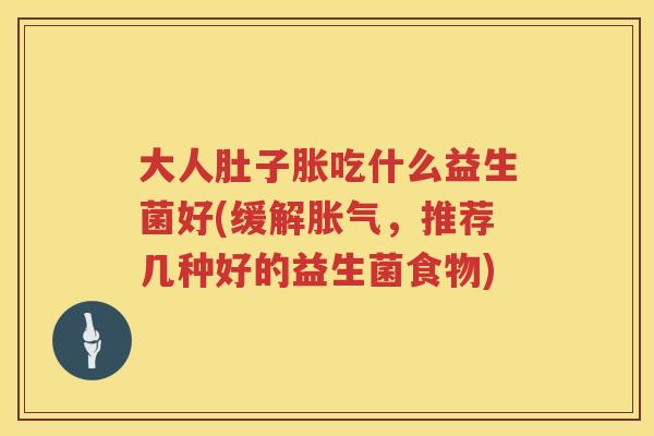 大人肚子胀吃什么益生菌好(缓解,推荐几种好的益生菌食物) 大人肚子胀吃什么益生菌好(缓解,推荐几种好的益生菌食物)