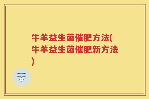 牛羊益生菌催肥方法(牛羊益生菌催肥新方法) 牛羊益生菌催肥方法(牛羊益生菌催肥新方法)