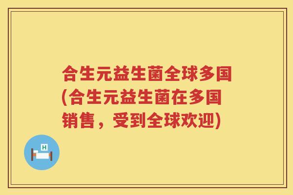 合生元益生菌全球多国(合生元益生菌在多国销售,受到全球欢迎) 合生元益生菌全球多国(合生元益生菌在多国销售,受到全球欢迎)