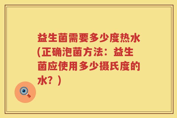 益生菌需要多少度热水(正确泡菌方法:益生菌应使用多少摄氏度的水?) 益生菌需要多少度热水(正确泡菌方法:益生菌应使用多少摄氏度的水?)