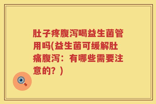肚子疼喝益生菌管用吗(益生菌可缓解肚痛:有哪些需要注意的?) 肚子疼喝益生菌管用吗(益生菌可缓解肚痛:有哪些需要注意的?)