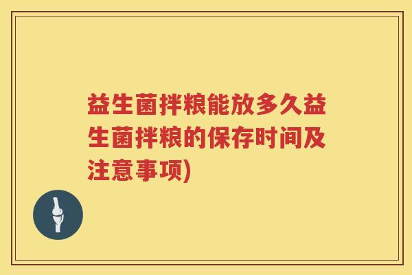 益生菌拌粮能放多久益生菌拌粮的保存时间及注意事项) 益生菌拌粮能放多久益生菌拌粮的保存时间及注意事项)