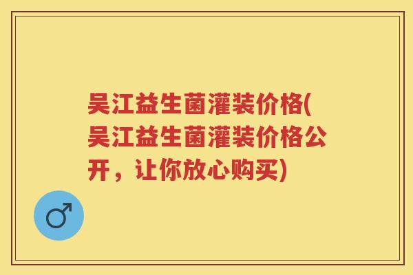 吴江益生菌灌装价格(吴江益生菌灌装价格公开,让你放心购买) 吴江益生菌灌装价格(吴江益生菌灌装价格公开,让你放心购买)