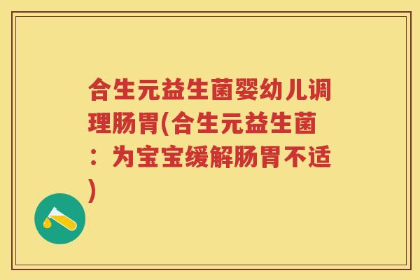 合生元益生菌婴幼儿调理肠胃(合生元益生菌:为宝宝缓解肠胃不适) 合生元益生菌婴幼儿调理肠胃(合生元益生菌:为宝宝缓解肠胃不适)