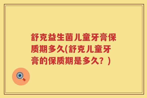 舒克益生菌儿童牙膏保质期多久(舒克儿童牙膏的保质期是多久?) 舒克益生菌儿童牙膏保质期多久(舒克儿童牙膏的保质期是多久?)