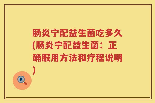 宁配益生菌吃多久(宁配益生菌:正确服用方法和疗程说明) 宁配益生菌吃多久(宁配益生菌:正确服用方法和疗程说明)