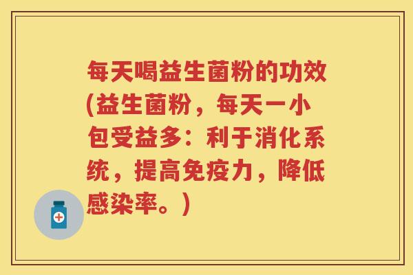 每天喝益生菌粉的功效(益生菌粉，每天一小包受益多：利于消化系统，提高力，降低率。)