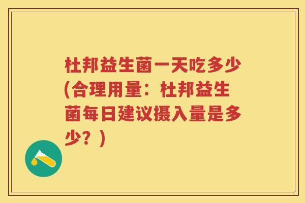 杜邦益生菌一天吃多少(合理用量:杜邦益生菌每日建议摄入量是多少?) 杜邦益生菌一天吃多少(合理用量:杜邦益生菌每日建议摄入量是多少?)