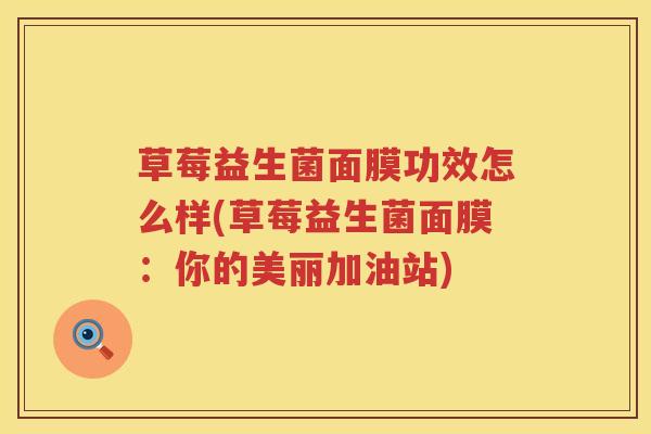 草莓益生菌面膜功效怎么样(草莓益生菌面膜:你的美丽加油站) 草莓益生菌面膜功效怎么样(草莓益生菌面膜:你的美丽加油站)