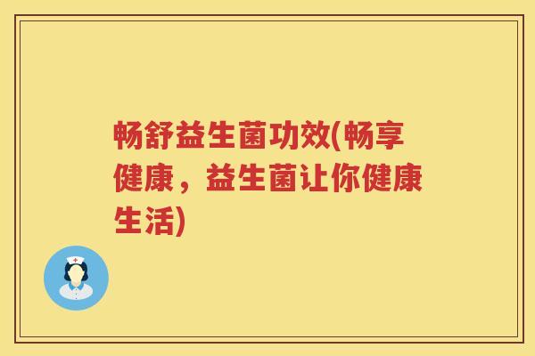 畅舒益生菌功效(畅享健康,益生菌让你健康生活) 畅舒益生菌功效(畅享健康,益生菌让你健康生活)