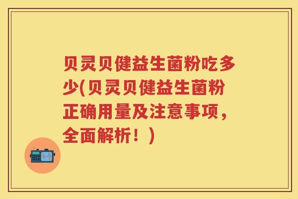 贝灵贝健益生菌粉吃多少(贝灵贝健益生菌粉正确用量及注意事项,全面解析!) 贝灵贝健益生菌粉吃多少(贝灵贝健益生菌粉正确用量及注意事项,全面解析!)