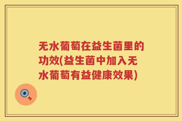 无水葡萄在益生菌里的功效(益生菌中加入无水葡萄有益健康效果) 无水葡萄在益生菌里的功效(益生菌中加入无水葡萄有益健康效果)
