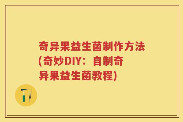 奇异果益生菌制作方法(奇妙DIY：自制奇异果益生菌教程)