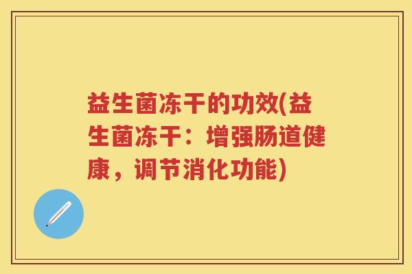 益生菌冻干的功效(益生菌冻干:增强肠道健康,调节消化功能) 益生菌冻干的功效(益生菌冻干:增强肠道健康,调节消化功能)