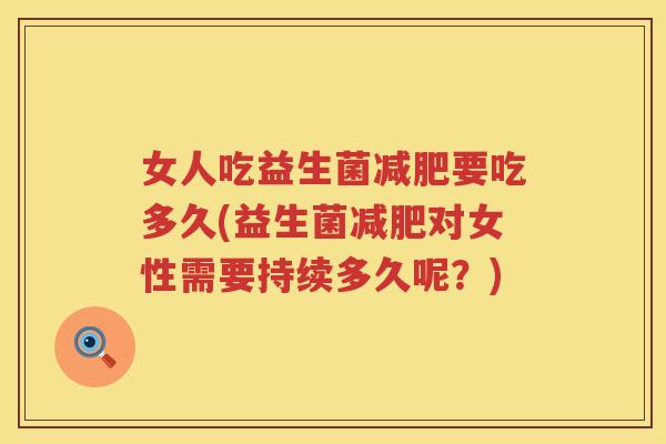 女人吃益生菌要吃多久(益生菌对女性需要持续多久呢？)