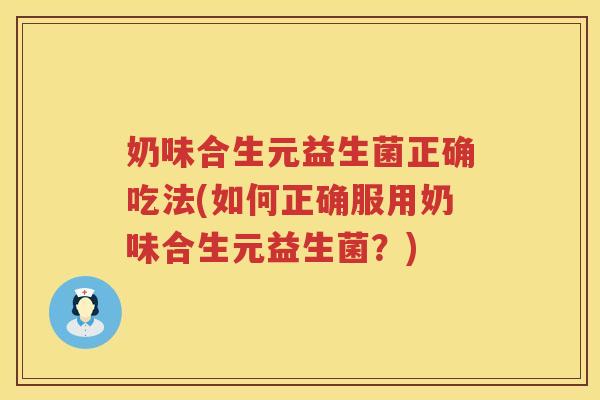 奶味合生元益生菌正确吃法(如何正确服用奶味合生元益生菌?) 奶味合生元益生菌正确吃法(如何正确服用奶味合生元益生菌?)