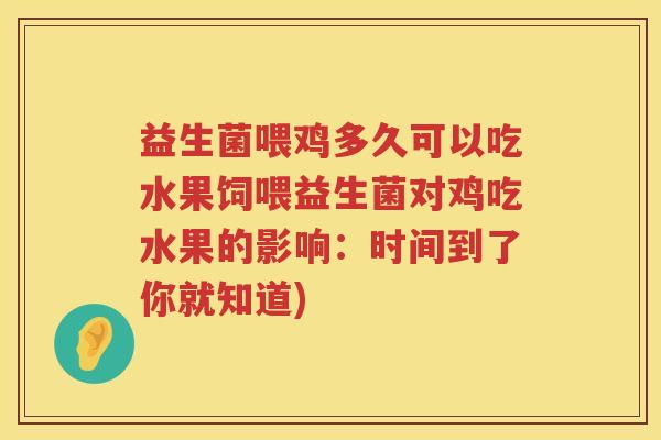 益生菌喂鸡多久可以吃水果饲喂益生菌对鸡吃水果的影响:时间到了你就知道) 益生菌喂鸡多久可以吃水果饲喂益生菌对鸡吃水果的影响:时间到了你就知道)