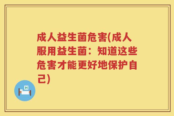 成人益生菌危害(成人服用益生菌:知道这些危害才能更好地保护自己) 成人益生菌危害(成人服用益生菌:知道这些危害才能更好地保护自己)