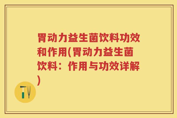 胃动力益生菌饮料功效和作用(胃动力益生菌饮料：作用与功效详解)