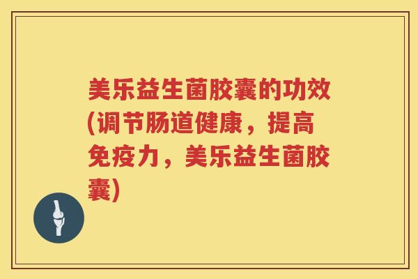 美乐益生菌胶囊的功效(调节肠道健康,提高力,美乐益生菌胶囊) 美乐益生菌胶囊的功效(调节肠道健康,提高力,美乐益生菌胶囊)