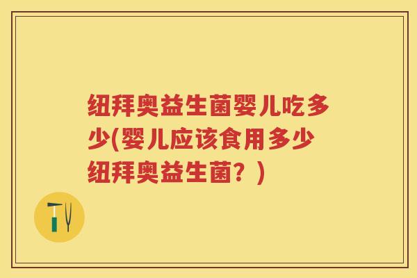纽拜奥益生菌婴儿吃多少(婴儿应该食用多少纽拜奥益生菌?) 纽拜奥益生菌婴儿吃多少(婴儿应该食用多少纽拜奥益生菌?)