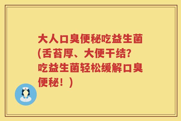 大人吃益生菌(舌苔厚、大便干结?吃益生菌轻松缓解!) 大人吃益生菌(舌苔厚、大便干结?吃益生菌轻松缓解!)