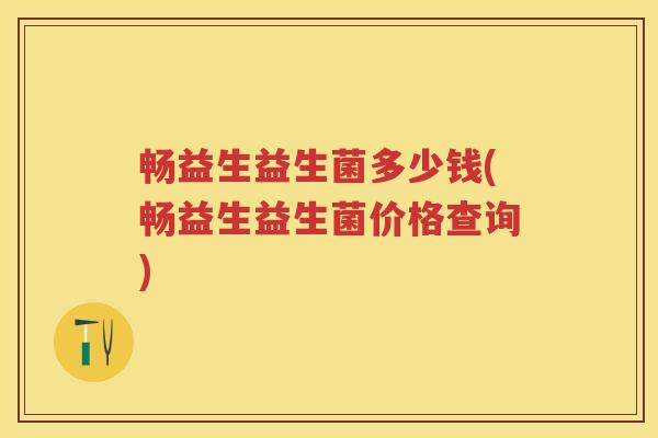 畅益生益生菌多少钱(畅益生益生菌价格查询) 畅益生益生菌多少钱(畅益生益生菌价格查询)