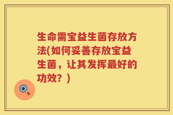 生命需宝益生菌存放方法(如何妥善存放宝益生菌，让其发挥好的功效？)