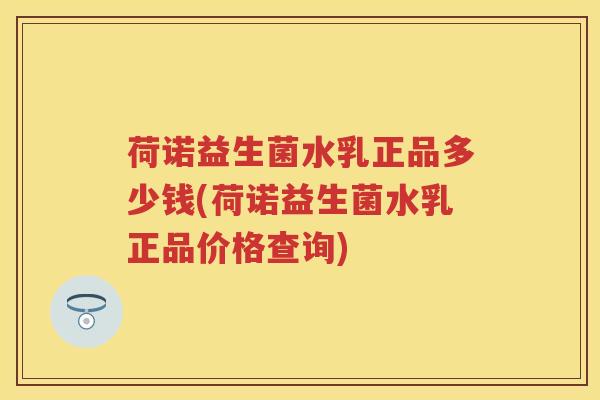 荷诺益生菌水乳正品多少钱(荷诺益生菌水乳正品价格查询) 荷诺益生菌水乳正品多少钱(荷诺益生菌水乳正品价格查询)