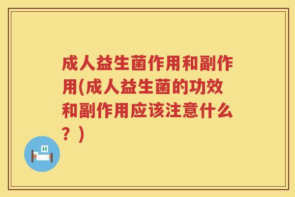 成人益生菌作用和副作用(成人益生菌的功效和副作用应该注意什么?) 成人益生菌作用和副作用(成人益生菌的功效和副作用应该注意什么?)