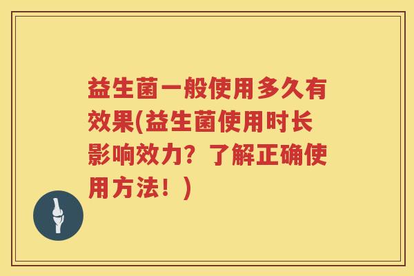益生菌一般使用多久有效果(益生菌使用时长影响效力？了解正确使用方法！)