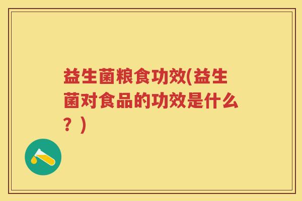 益生菌粮食功效(益生菌对食品的功效是什么?) 益生菌粮食功效(益生菌对食品的功效是什么?)