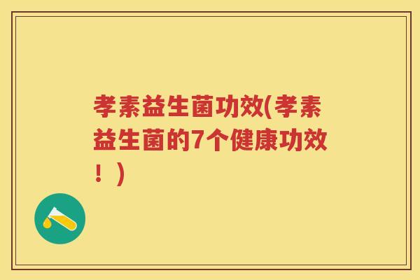 孝素益生菌功效(孝素益生菌的7个健康功效!) 孝素益生菌功效(孝素益生菌的7个健康功效!)