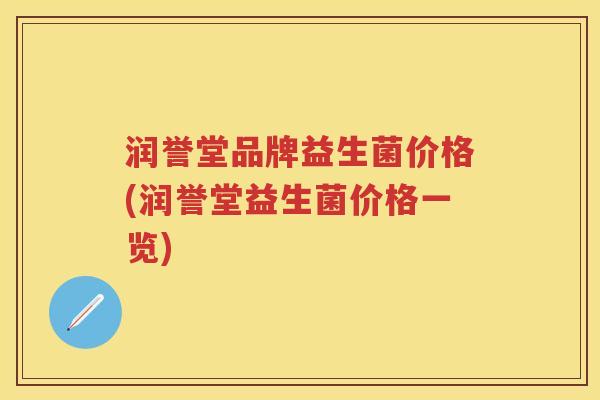 润誉堂品牌益生菌价格(润誉堂益生菌价格一览) 润誉堂品牌益生菌价格(润誉堂益生菌价格一览)