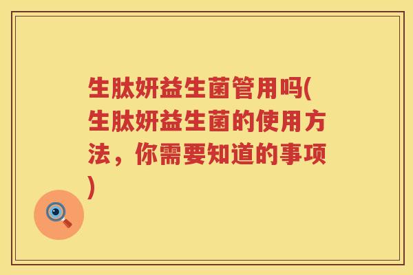 生肽妍益生菌管用吗(生肽妍益生菌的使用方法，你需要知道的事项)