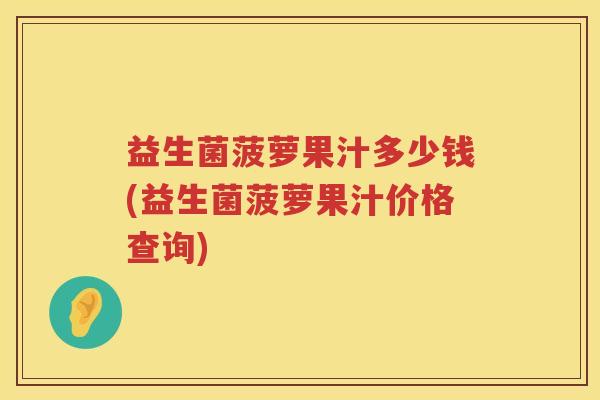 益生菌菠萝果汁多少钱(益生菌菠萝果汁价格查询) 益生菌菠萝果汁多少钱(益生菌菠萝果汁价格查询)