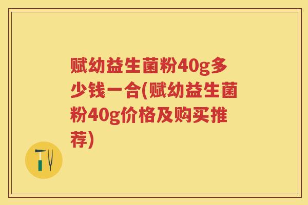 赋幼益生菌粉40g多少钱一合(赋幼益生菌粉40g价格及购买推荐) 赋幼益生菌粉40g多少钱一合(赋幼益生菌粉40g价格及购买推荐)