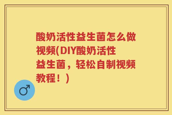 酸奶活性益生菌怎么做视频(DIY酸奶活性益生菌，轻松自制视频教程！)