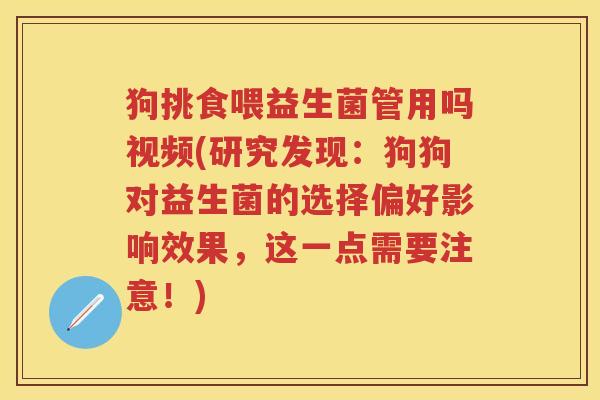 狗挑食喂益生菌管用吗视频(研究发现：狗狗对益生菌的选择偏好影响效果，这一点需要注意！)