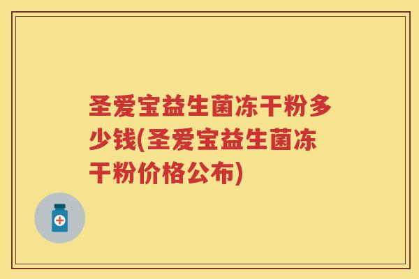 圣爱宝益生菌冻干粉多少钱(圣爱宝益生菌冻干粉价格公布) 圣爱宝益生菌冻干粉多少钱(圣爱宝益生菌冻干粉价格公布)