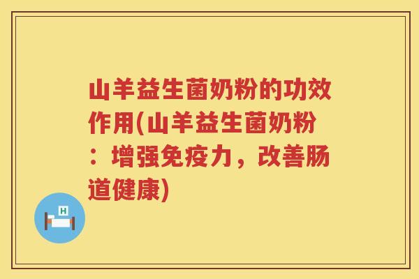 山羊益生菌奶粉的功效作用(山羊益生菌奶粉:增强力,改善肠道健康) 山羊益生菌奶粉的功效作用(山羊益生菌奶粉:增强力,改善肠道健康)