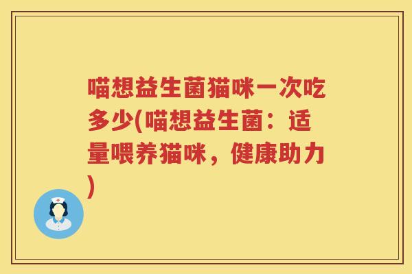 喵想益生菌猫咪一次吃多少(喵想益生菌：适量喂养猫咪，健康助力)