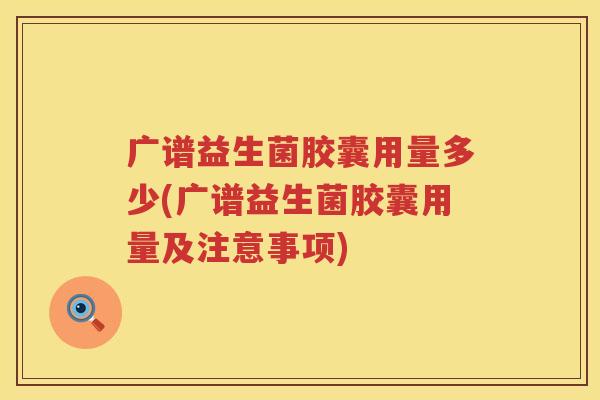 广谱益生菌胶囊用量多少(广谱益生菌胶囊用量及注意事项) 广谱益生菌胶囊用量多少(广谱益生菌胶囊用量及注意事项)