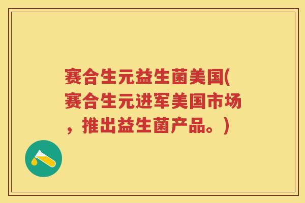 赛合生元益生菌美国(赛合生元进军美国市场，推出益生菌产品。)