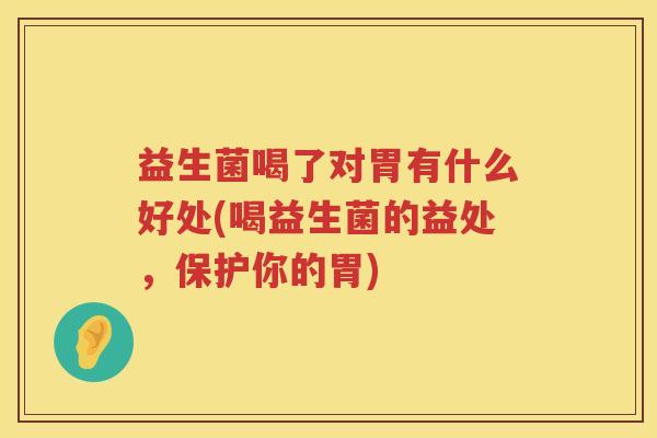 益生菌喝了对胃有什么好处(喝益生菌的益处,保护你的胃) 益生菌喝了对胃有什么好处(喝益生菌的益处,保护你的胃)